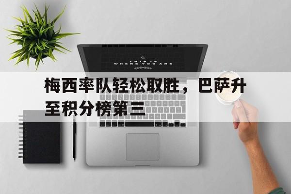 梅西率队轻松取胜，巴萨升至积分榜第三