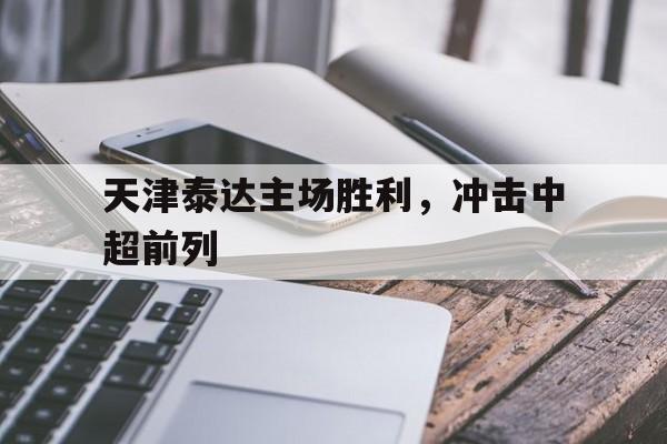 包含天津泰达主场胜利，冲击中超前列的词条