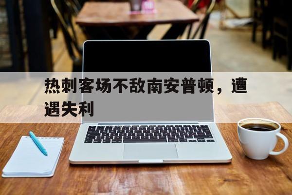 包含热刺客场不敌南安普顿，遭遇失利的词条