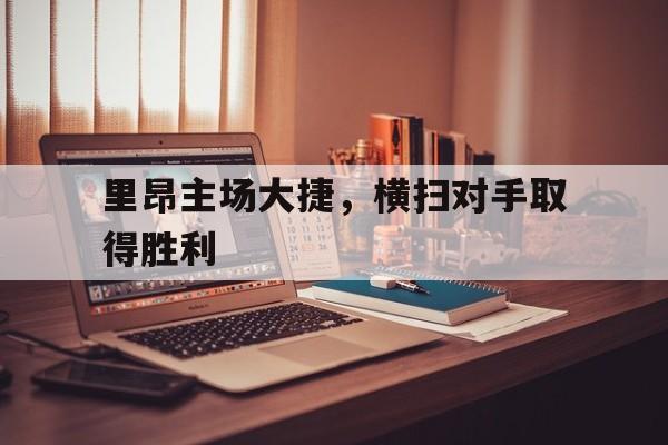 里昂主场大捷，横扫对手取得胜利的简单介绍