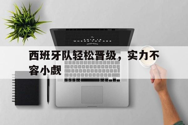 西班牙队轻松晋级，实力不容小觑的简单介绍