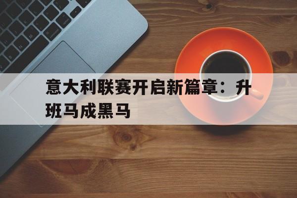 意大利联赛开启新篇章：升班马成黑马