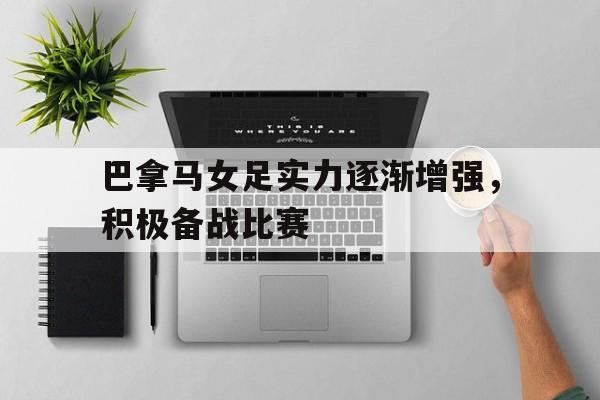 巴拿马女足实力逐渐增强，积极备战比赛的简单介绍