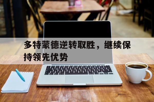 多特蒙德逆转取胜，继续保持领先优势