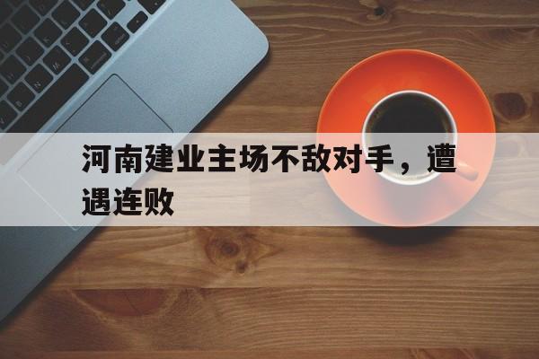 关于河南建业主场不敌对手，遭遇连败的信息