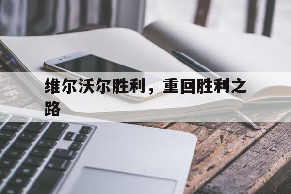 关于维尔沃尔胜利，重回胜利之路的信息