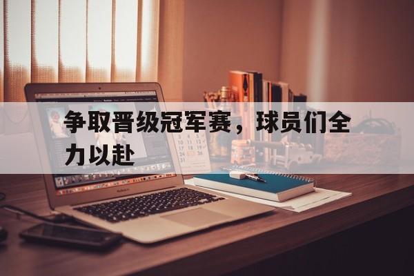 争取晋级冠军赛，球员们全力以赴