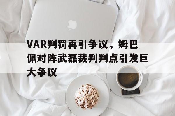 VAR判罚再引争议，姆巴佩对阵武磊裁判判点引发巨大争议