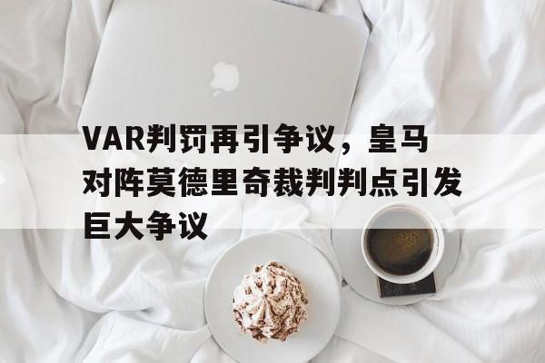 VAR判罚再引争议，皇马对阵莫德里奇裁判判点引发巨大争议