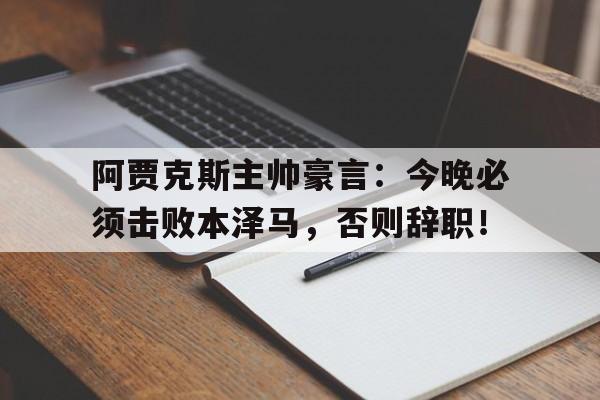 阿贾克斯主帅豪言：今晚必须击败本泽马，否则辞职！
