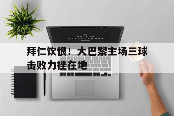 开云体育入口-大巴黎对战拜仁